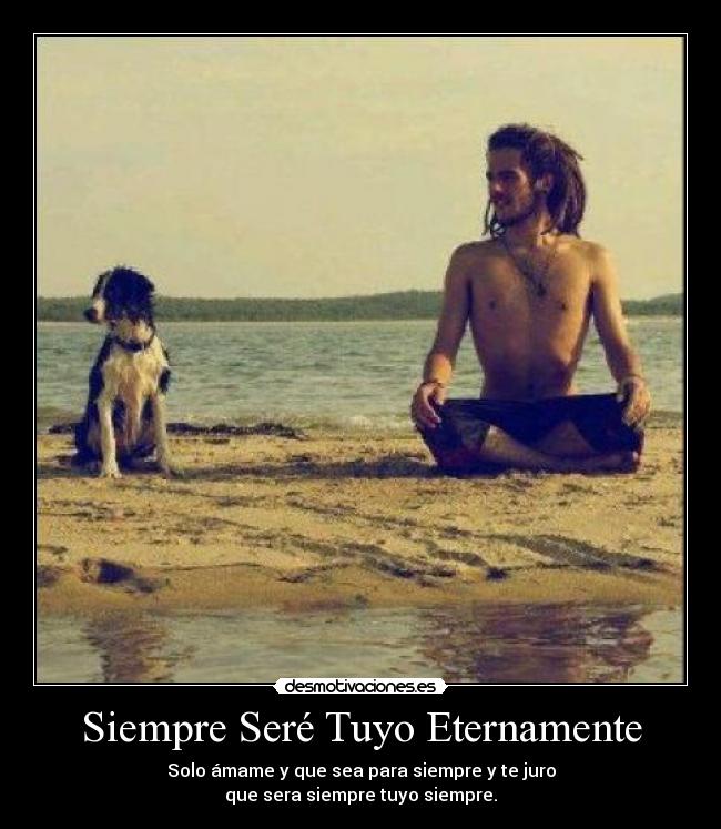 Siempre Seré Tuyo Eternamente - Solo ámame y que sea para siempre y te juro
que sera siempre tuyo siempre.