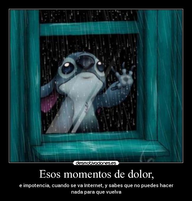 Esos momentos de dolor, -