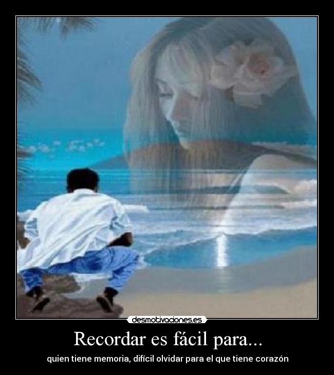 Recordar es fácil para... - quien tiene memoria, difícil olvidar para el que tiene corazón