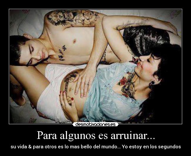 Para algunos es arruinar... -