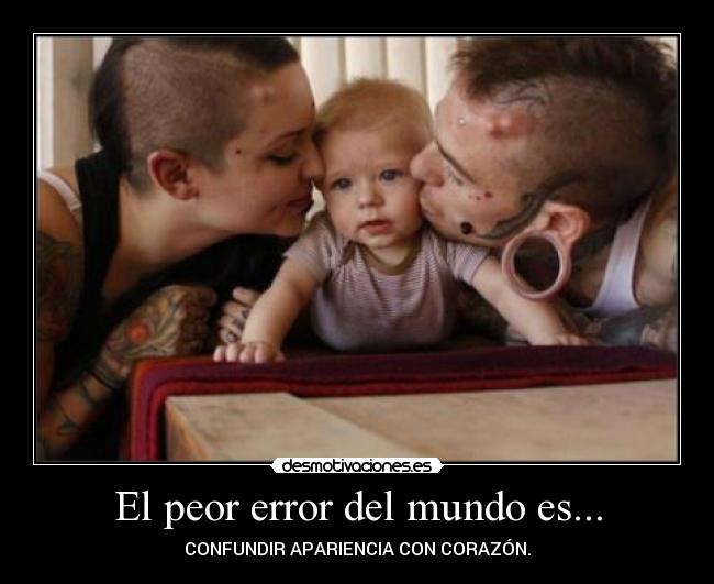 El peor error del mundo es... - CONFUNDIR APARIENCIA CON CORAZÓN.