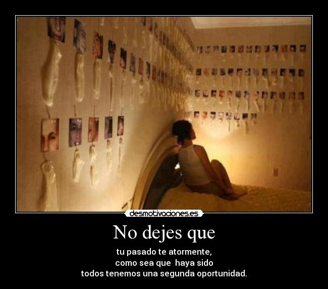 No dejes que - tu pasado te atormente,
 como sea que  haya sido 
todos tenemos una segunda oportunidad.