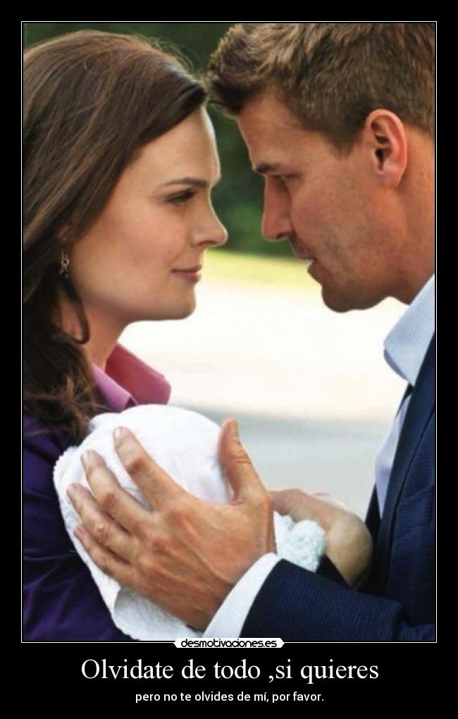 Olvidate de todo ,si quieres - pero no te olvides de mí, por favor.