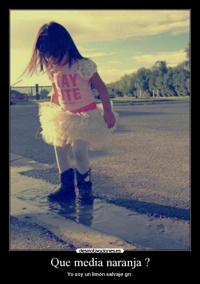 Que media naranja ? - Yo soy un limón salvaje grr.
