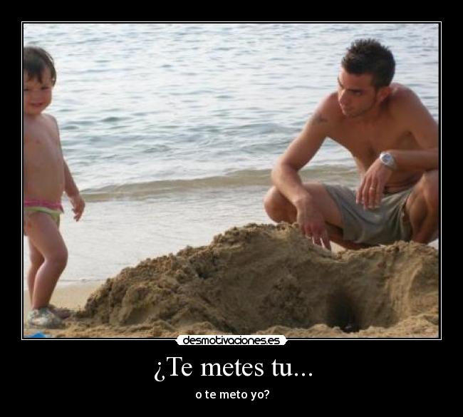 ¿Te metes tu... -