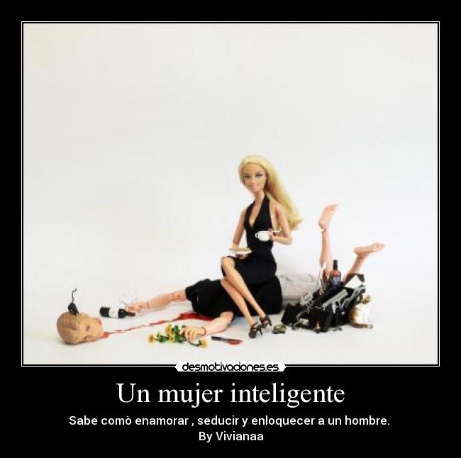 Un mujer inteligente - Sabe comò enamorar , seducir y enloquecer a un hombre.
By Vivianaa