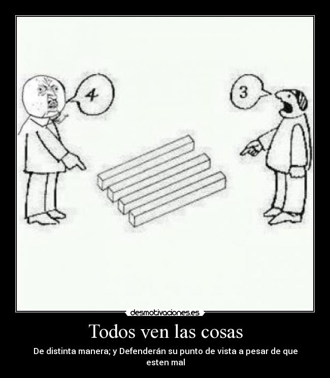 Todos ven las cosas - De distinta manera; y Defenderán su punto de vista a pesar de que esten mal