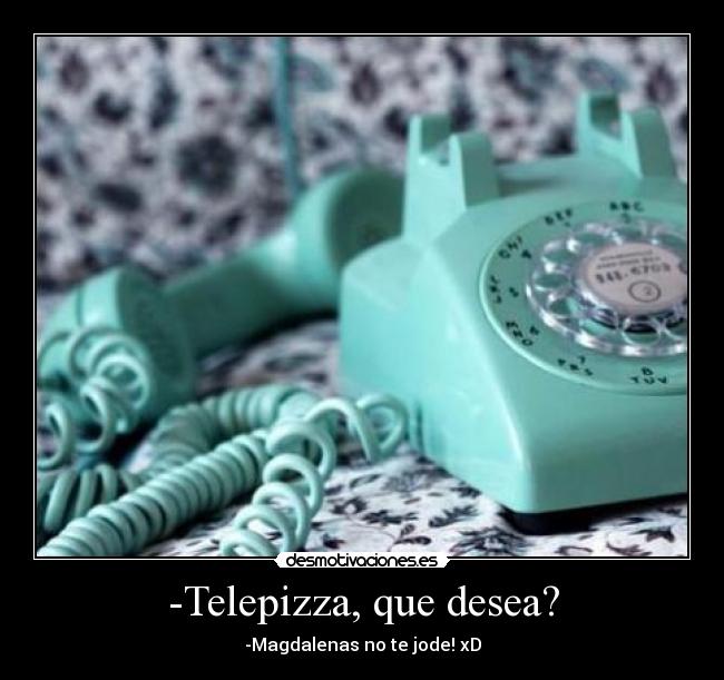 -Telepizza, que desea? - -Magdalenas no te jode! xD