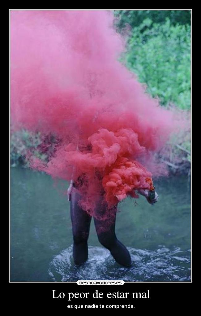 Lo peor de estar mal - es que nadie te comprenda.