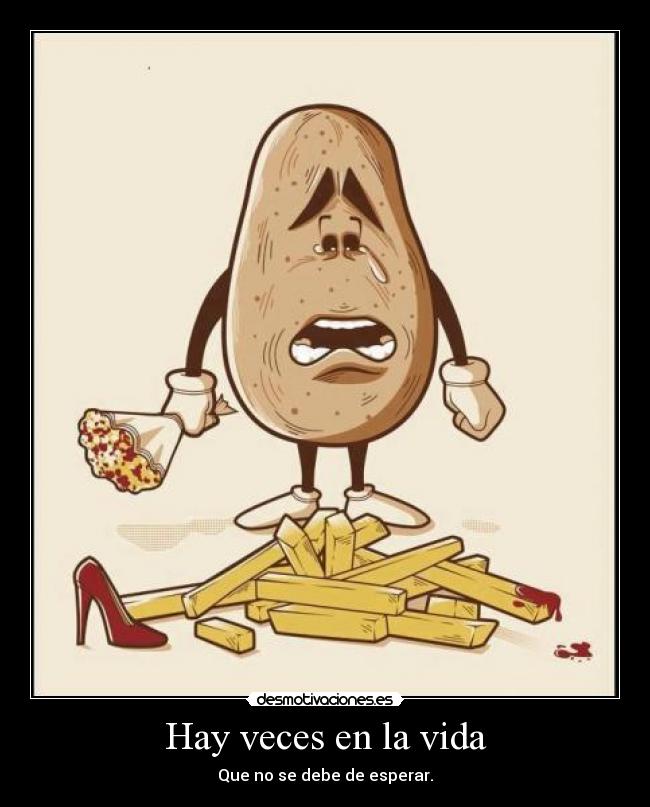 Hay veces en la vida - Que no se debe de esperar.