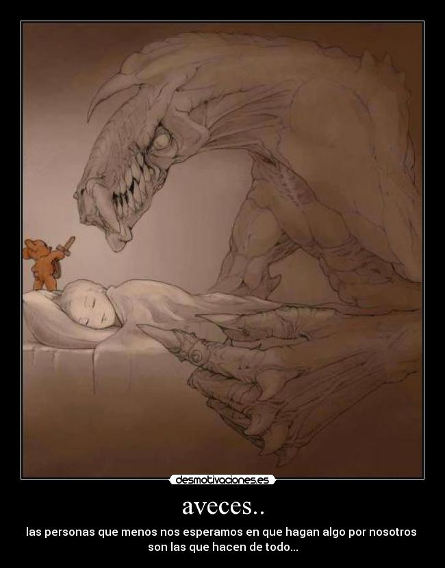 aveces.. - las personas que menos nos esperamos en que hagan algo por nosotros
son las que hacen de todo...