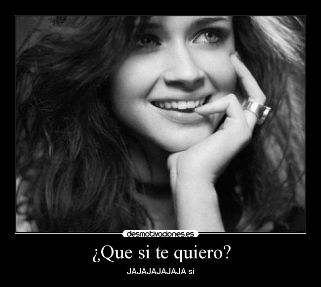 ¿Que si te quiero? - JAJAJAJAJAJA si