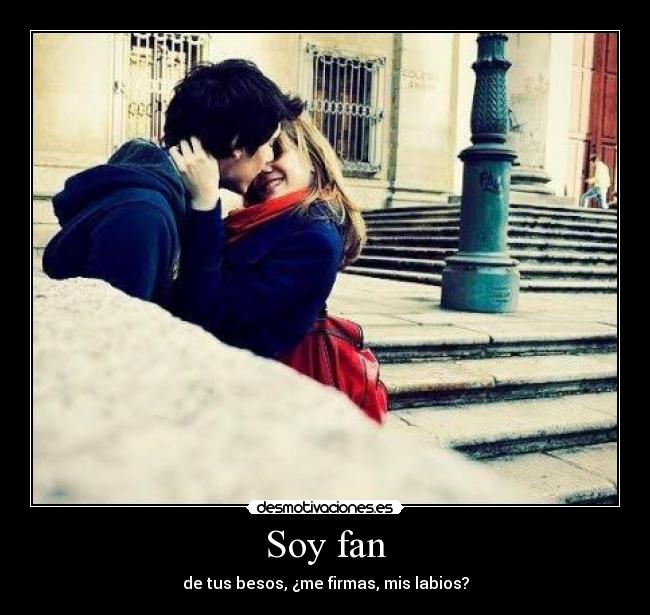 Soy fan - de tus besos, ¿me firmas, mis labios?
