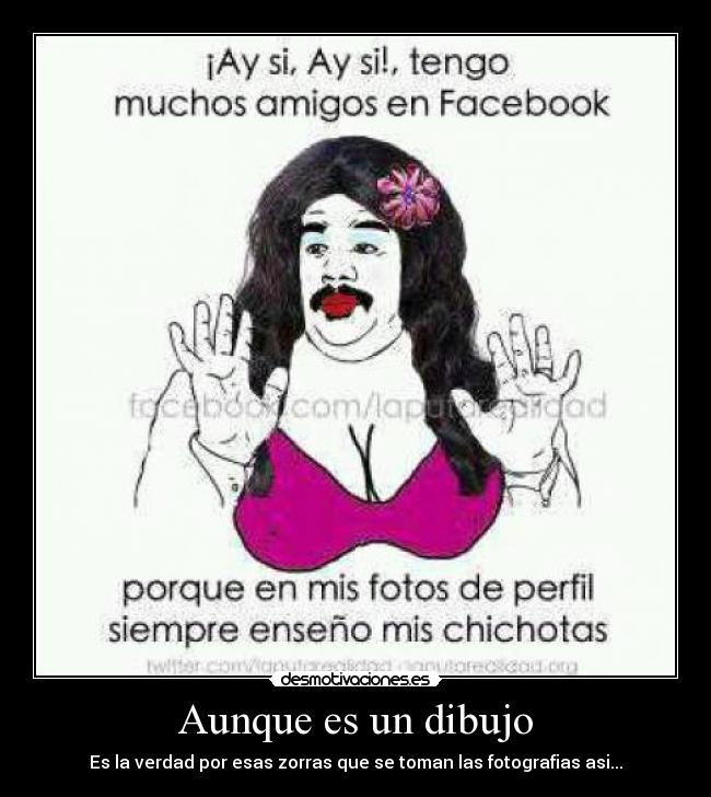 Aunque es un dibujo - Es la verdad por esas zorras que se toman las fotografias asi...