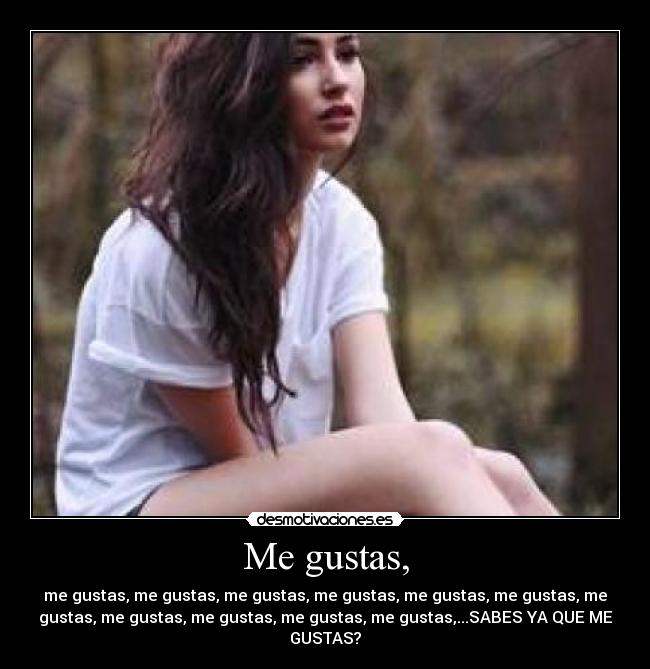Me gustas, - me gustas, me gustas, me gustas, me gustas, me gustas, me gustas, me
gustas, me gustas, me gustas, me gustas, me gustas,...SABES YA QUE ME
GUSTAS?