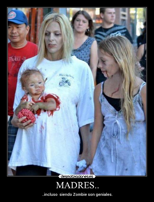 MADRES.. - ..incluso siendo Zombie son geniales.