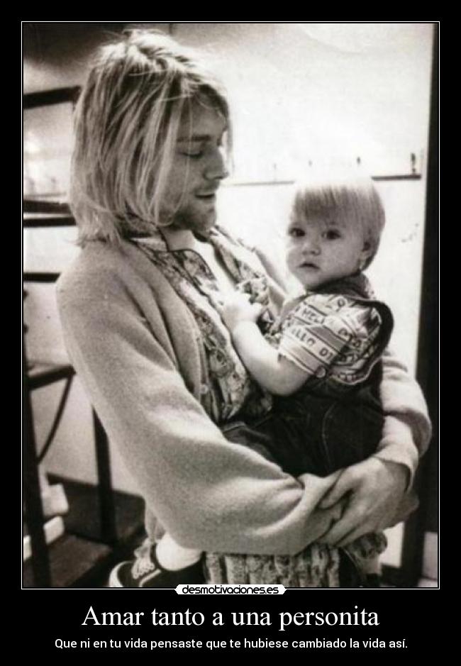 Amar tanto a una personita - Que ni en tu vida pensaste que te hubiese cambiado la vida así.