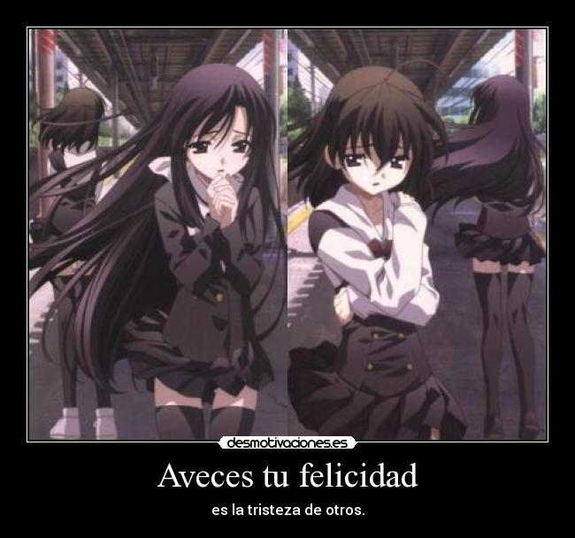 Aveces tu felicidad - es la tristeza de otros.