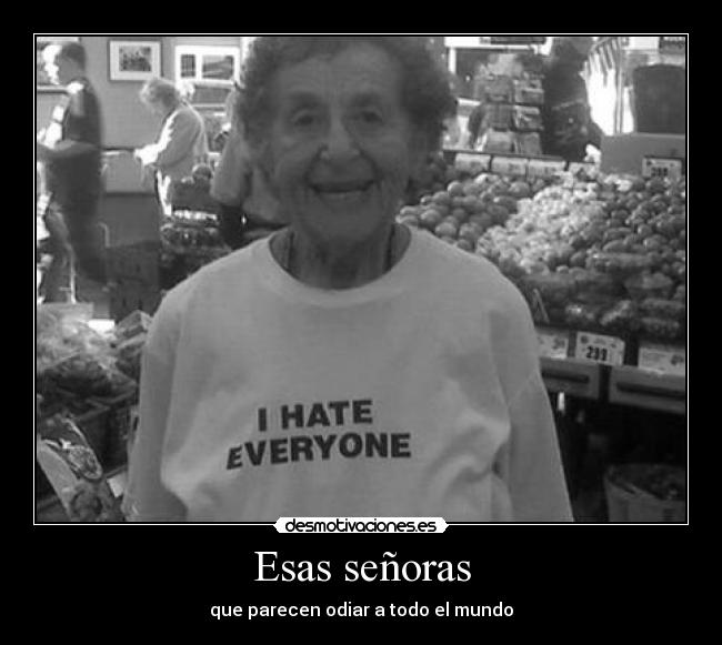 Esas señoras - que parecen odiar a todo el mundo
