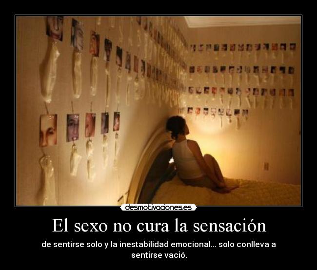 El sexo no cura la sensación - de sentirse solo y la inestabilidad emocional... solo conlleva a sentirse vació.