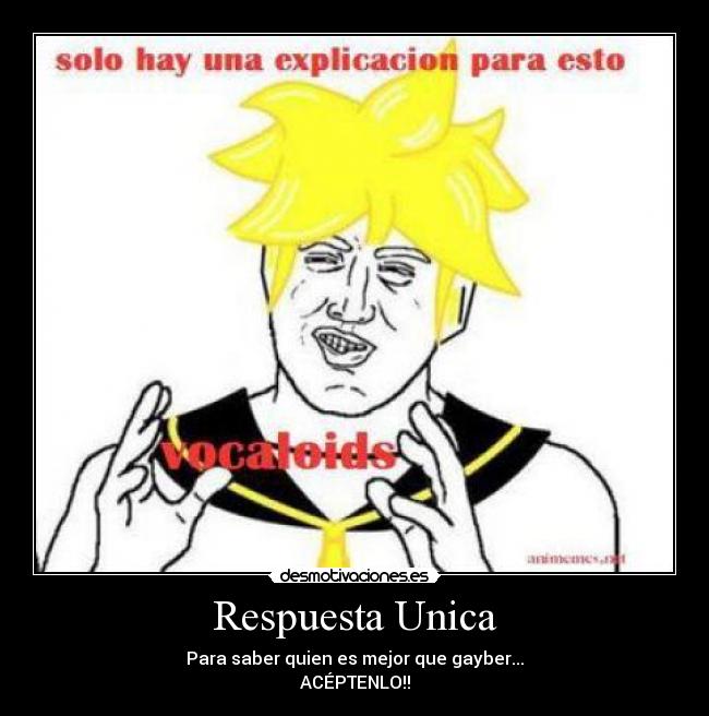 Respuesta Unica - Para saber quien es mejor que gayber...
ACÉPTENLO!!