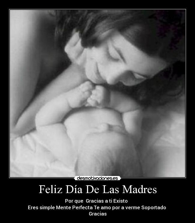 Feliz Día De Las Madres - Por que Gracias a ti Existo
Eres simple Mente Perfecta Te amo por a verme Soportado
Gracias