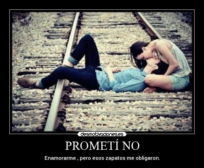 PROMETÍ NO - Enamorarme , pero esos zapatos me obligaron.