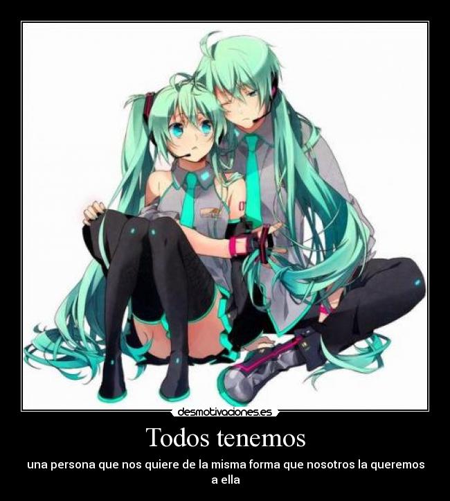 Todos tenemos - una persona que nos quiere de la misma forma que nosotros la queremos a ella