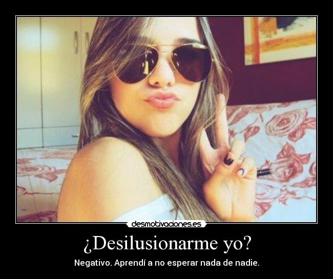 ¿Desilusionarme yo? - Negativo. Aprendí a no esperar nada de nadie.