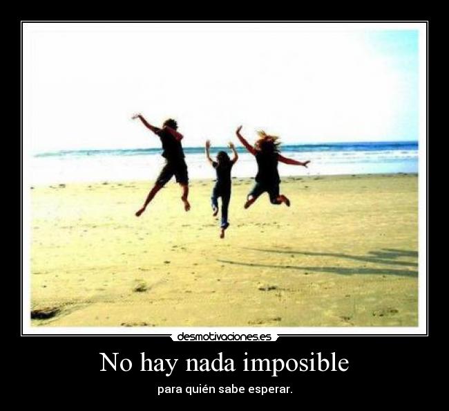 No hay nada imposible - para quién sabe esperar.