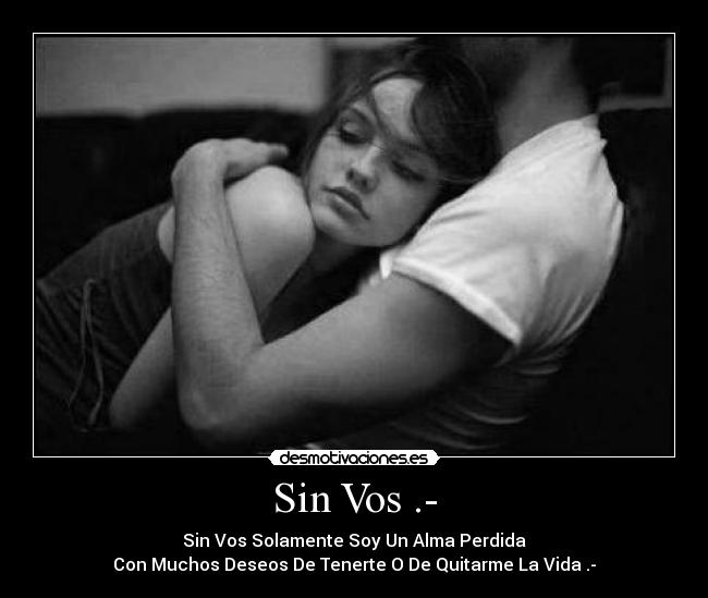 Sin Vos .- - Sin Vos Solamente Soy Un Alma Perdida
Con Muchos Deseos De Tenerte O De Quitarme La Vida .-