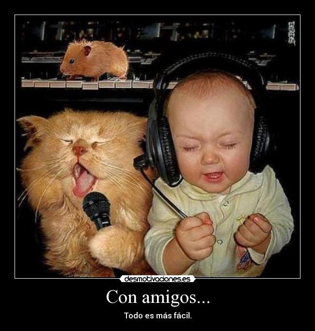Con amigos... - Todo es más fácil.