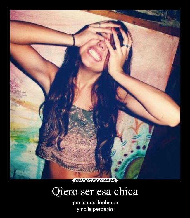 Qiero ser esa chica - por la cual lucharas
y no la perderás