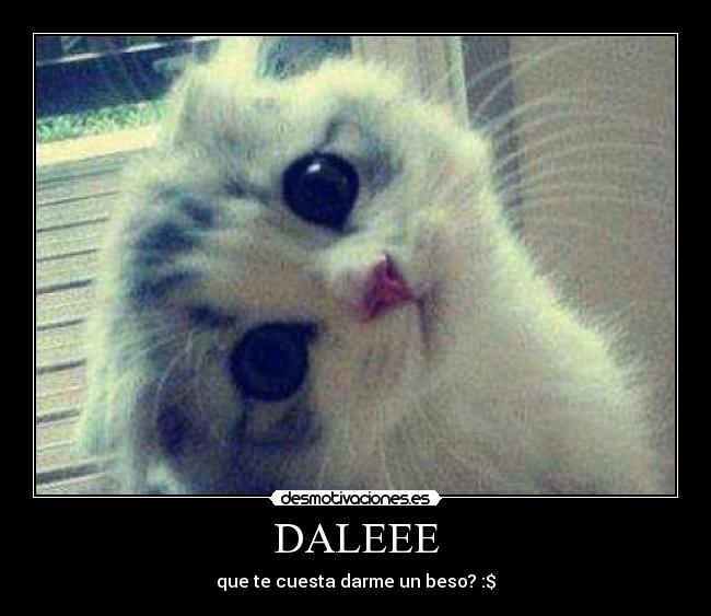 DALEEE - que te cuesta darme un beso? :$