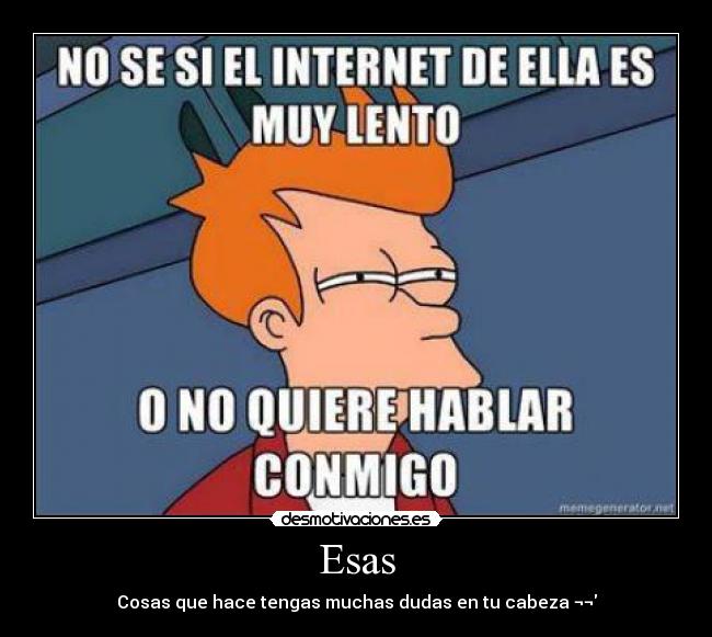 Esas - Cosas que hace tengas muchas dudas en tu cabeza ¬¬