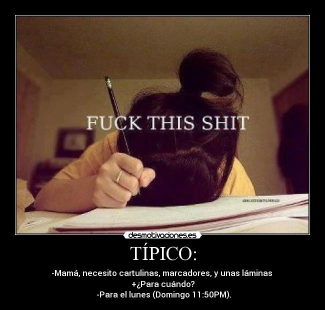 TÍPICO: - -Mamá, necesito cartulinas, marcadores, y unas láminas
+¿Para cuándo?
-Para el lunes (Domingo 11:50PM).