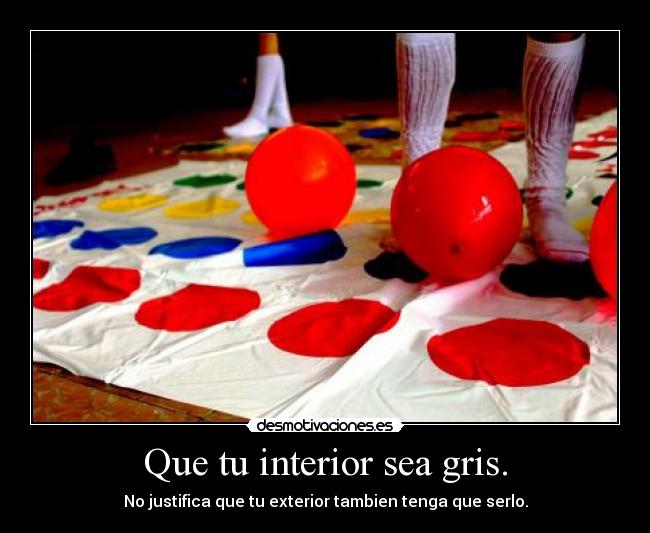 Que tu interior sea gris. - No justifica que tu exterior tambien tenga que serlo.
