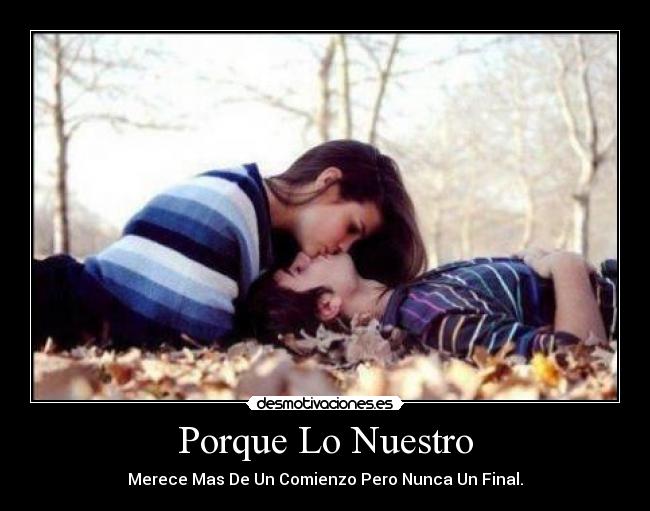 Porque Lo Nuestro - Merece Mas De Un Comienzo Pero Nunca Un Final.