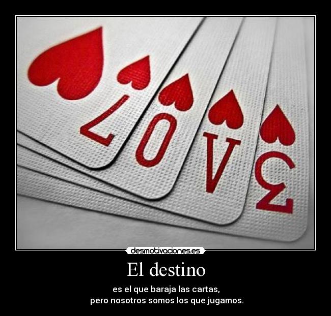 El destino - es el que baraja las cartas,
pero nosotros somos los que jugamos.