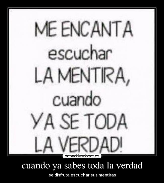 cuando ya sabes toda la verdad - se disfruta escuchar sus mentiras