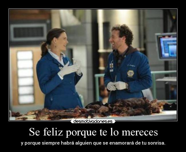 Se feliz porque te lo mereces - y porque siempre habrá alguien que se enamorará de tu sonrisa.