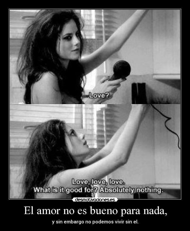 El amor no es bueno para nada, -