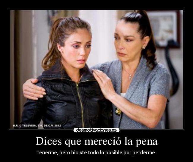 Dices que mereció la pena -