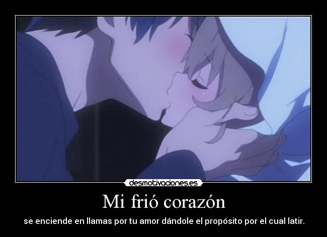Mi frió corazón - se enciende en llamas por tu amor dándole el propósito por el cual latir.