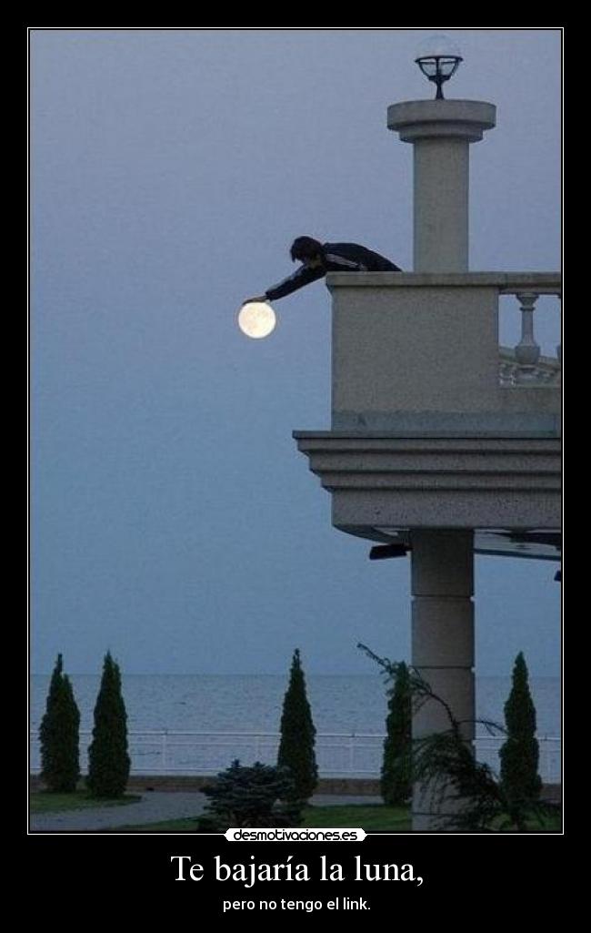 Te bajaría la luna, - pero no tengo el link.