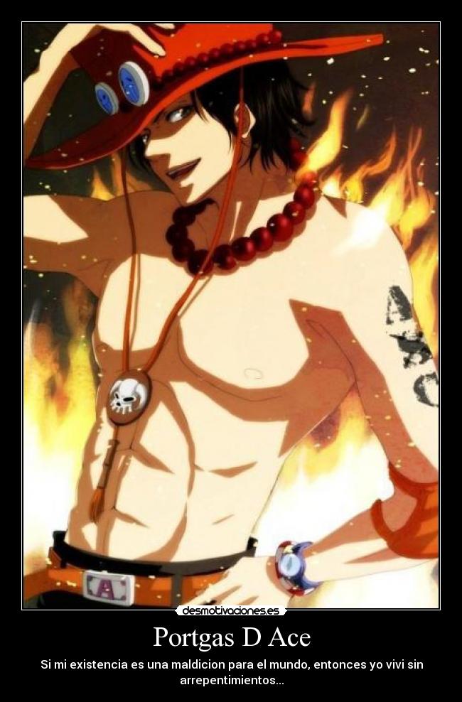 Portgas D Ace - Si mi existencia es una maldicion para el mundo, entonces yo vivi sin
arrepentimientos...