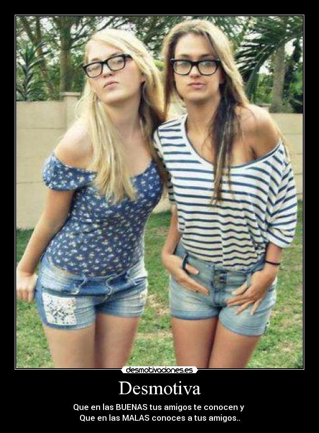 Desmotiva - Que en las BUENAS tus amigos te conocen y
Que en las MALAS conoces a tus amigos..