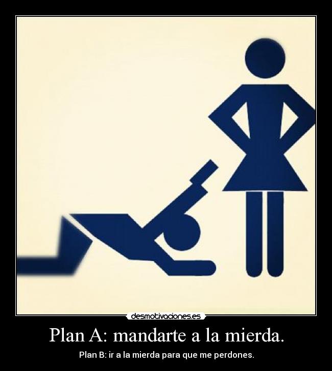 Plan A: mandarte a la mierda. -
