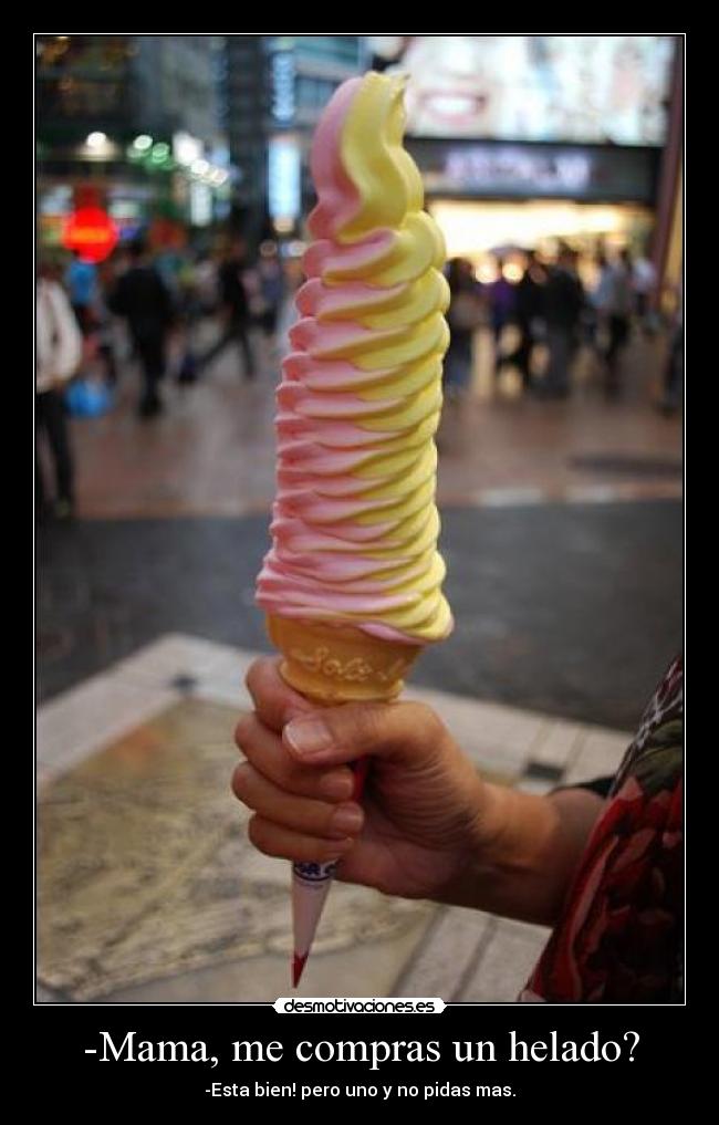 -Mama, me compras un helado? - -Esta bien! pero uno y no pidas mas.