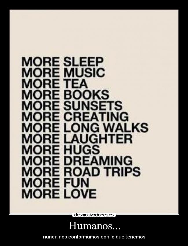 Humanos... - nunca nos conformamos con lo que tenemos